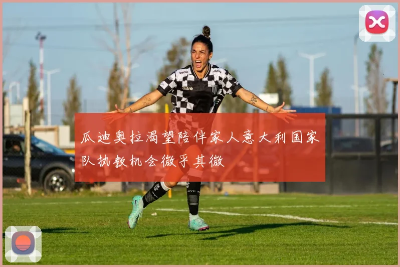 瓜迪奥拉渴望陪伴家人意大利国家队执教机会微乎其微
